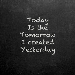 1226122548-Yesterday-Quotes-___-Sayings-___-Quote-Today-is-the-tomorrow-I-created-yesterday.jpg